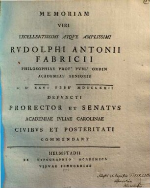 Memoriam V. E. Rud. Ant. Fabricii, Philos. Prof. O. P. ... a. d. 26. Febr. defuncti Prorector et Senatus Academiae Iuliae Carol. civibus ... commendant
