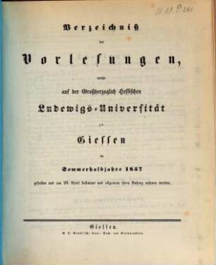 Verzeichniß der Vorlesungen, welche auf der Großherzoglich Hessischen Universität zu Gießen im bevorstehenden Halbjahr gehalten werden. 1857, 1857. SH.