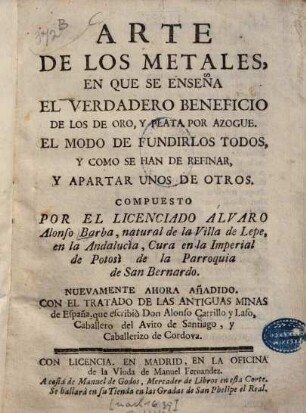 Arte de los metales : en que se enseña el verdadero beneficio de los de oro, y plata por azogue ; Con el tratado de las antiguas minas de España, que escribiò Alonso Cavillo y Lazo (Descripción breve de las antiguas minas de España)