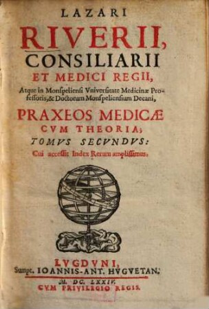 Lazari Riverii, Consiliarii Et Medici Regii, Atque in Monspeliensi Universitate Medicinae Professoris ... Praxis Medica Cum Theoria : [In duos Tomos divisa], 2
