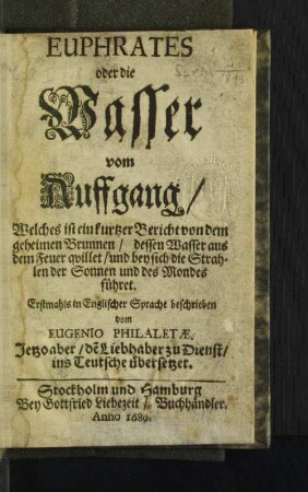 Euphrates oder die Wasser vom Auffgang : Welches ist ein kurtzer Bericht von dem geheimen Brunnen/ dessen Wasser aus dem Feuer quillet/ und bey sich die Strahlen der Sonnen und des Mondes führet