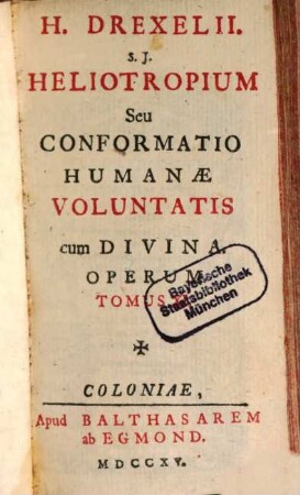 H. Drexelii S.J. ... Operum Tomus .... 11, Heliotropium Seu Conformatio Humanae Voluntatis cum Divina