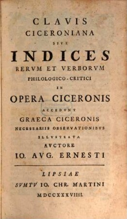 M. Tvllii Ciceronis Opera Omnia : ex recensione Iacobi Gronovii; Accedit Varietas Lectionis Pearcianae, Graevianae, Davisianae cum singulorum librorum Argvmentis et Indice Rervm Historico Verborvmque Philologico-Critico, [5]. Clavis Ciceroniana Sive Indices Rervm Et Verborvm Philologico-Critici In Opera Ciceronis : Accedvnt Graeca Ciceronis Necessariis Observationibvs Illvstrata