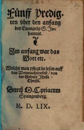 Fünff Predigten vber den anfang des Euangelij S. Johannis. Jm anfang war das Wort etc. Welchs man pflegt zu lesen auff das Weinnachtenfest von der Geburt Jhesu Christi