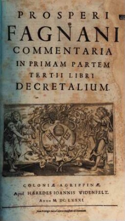 Prosperi Fagnani Ius Canonicum: Sive Commentaria Absolutissima In V. Libros Decretales : Cum Indice copiosißimo rerum ac verborum alphabetica serie digesto, & iuxta materiarum varietatem distincto, [4]. Prosperi Fagnani Commentaria In Primam Partem Tertii Libri Decretalium