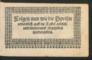 Folgen nun wie die Speisen ordentlich auff die Taffel gesetzet/ und wiederumb abgehoben werden sollen.