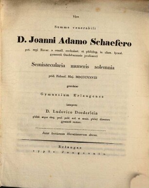 Viro summe venerabili D. Joanni Adamo Schaefero ... semisaecularia muneris solemnia ... gratulatur gymnasium Erlangense interprete D. Ludovico Doederlein : Inest lectionum Horatianarum decas