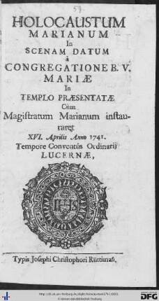 Holocaustum Marianum : In Scenam Datum à Congregatione B. V. Mariae in Templo Praesentatae Cùm Magistratum Marianum instauraret XVI. Aprilis Anno 1741. Tempore Conventûs Ordinarij Lucernae
