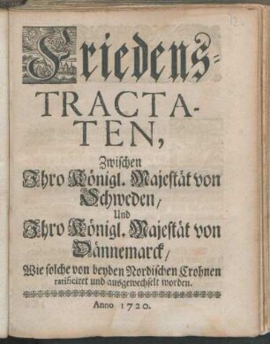 Friedens-Tractaten, Zwischen Ihro Königl. Majestät von Schweden, Und Ihro Königl. Majestät von Dännemarck, Wie solche von beyden Nordischen Crohnen ratificiret und ausgewechselt worden