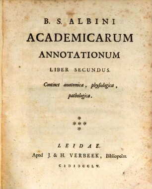 B. S. Albini Academicarum Annotationum Liber ..., Liber Secundus. Continet anatomica, physiologica, pathologica