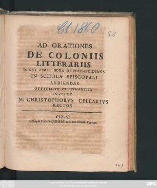Ad Orationes De Coloniis Litterariis D. XXX April. Hora III Postmeridiana In Schola Episcopali Audiendas Officiose Et Humaniter Invitat M. Christophorus Cellarius Rector : [P.P. Cizae pridie Kal. Maias MDCLXXXVIII.]