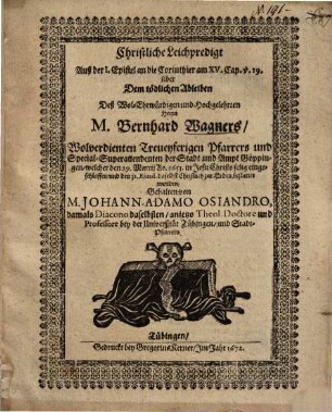 Christliche Leichpredigt Auß der 1. Epistel an die Corinthier am XV. Cap. v. 19. über Dem tödlichen Ableiben Deß ... Herrn M. Bernhard Wagners ... Pfarrers und Special-Superattendenten der Stadt und Ampt Göppingen, welcher den 29. Martii Ao. 1653. ... eingeschlaffen ...