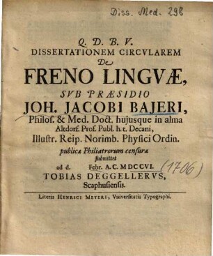Dissertationem circularem de freno linguae, sub praesidio Joh. Jacobi Bajeri ... publicae philiatrorum censurae submittet ad. d. Febr. A.C. MDCCVI Tobias Deggellerus Scaphusiensis