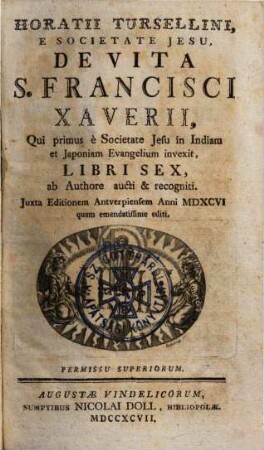 Horatii Tursellini, e Societate Jesu, De Vita S. Francisci Xaverii, qui primus e Societate Jesu in Indiam et Japoniam Evangelium invexit : Libri Sex ab Authore aucti & recogniti