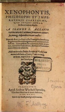 Xenophontis, Philosophi Et Imperatoris Clarissimi, Qvae Extant Opera : in duos tomos diuisa: A Ioanne Levnclavio tertia cura in Latinum sermonem conuersa, nouaq[ue] Adpendice recens aucta: Nunc ab Aemilio Porto FR. F. recognita, breuibusq[ue]singulorum librorum argumentis & notatiunculis illustrata. Cuius ad Graecum contextum Notae perpetuae, cum Indice Graecolatino, seorsum ad Graecolatinam editionem adiunctae. Additus in calce Jndex Rerum et Verborum memorabilium; a fronte, Tomi vtriusq[ue] et nouae Adpendicis Leunclauianae Catalogus, 1