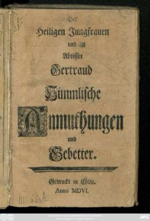 Der Heiligen Jungfrauen und Abtissin Gertraud Himmlische Anmuthungen und Gebetter