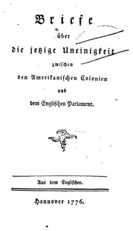 Briefe über die jetzige Uneinigkeit zwischen den Amerikanischen Colonien und dem Englischen Parlament ; Aus dem Englischen