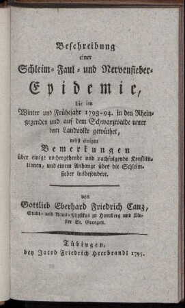 Beschreibung einer Schleim- Faul- und Nervenfieber-Epidemie, die im Winter und Frühejahr 1793 - 1794 in den Rheingegenden und auf dem Schwarzwalde unter dem Landvolke gewüthet : nebst einigen Bemerkungen über einige vorhergehende und nachfolgende Konstitutionen und einem Anhange über die Schleimfieber insbesondere