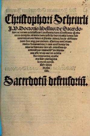 Christophori Scheurli I. U. Doctoris libellus de Sacerdotum ac rerum ecclesiasticarum prestantia : tam Christianis quam ethnicis exemplis, abunde demonstrans, deo dicatis bonis, sub interminatione futuri et praesentis iudicii, laicis abstinendum fore atque parcendum ... Sacerdotum defensorium