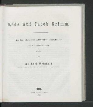 Rede auf Jacob Grimm. An der Christian-Albrechts-Universität am 2. November 1863 gehalten von Dr. Karl Weinhold ord. Professor der deutschen Sprache, Literatur und Alterthümer.