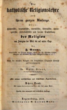 Die katholische Religionslehre nach ihrem ganzen Umfange Oder: historische, dogmatische, moralische, liturgische, apologetische, philosophische und sociale Darstellung der Religion von Anbeginn der Welt bis auf unsere Tage, 8 : mit e. Universalreg. über das ganze Werk