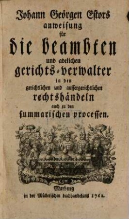 Johann Geörgen Estors Anweisung für die beambten und adelichen Gerichts-Verwalter in den gerichtlichen und außergerichtlichen Rechtshändeln, auch zu den summarischen Processen