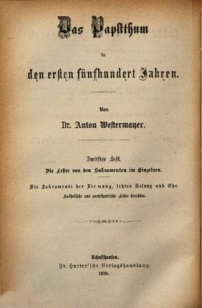 Das Papstthum in den ersten fünf Jahrhunderten, 12. Die Lehre von den Sakramenten im Einzelnen : die Sakramente der Firmung, letzten Ölung und Ehe. Mit steter Berücksichtigung und Widerlegung der Schrift eines "evangelischen Christen": "Gottes Wort und Menschenwort" und der neuern und neuesten Erscheinungen auf dem Gebiete der protestantischen Literatur