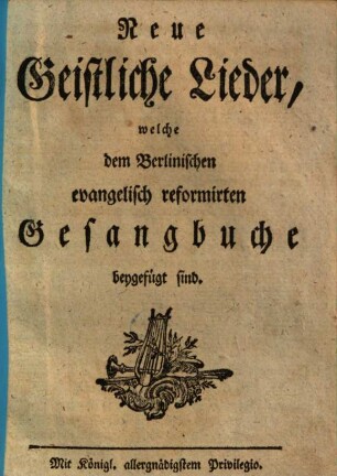 Neue geistliche Lieder, welche dem Berlinischen evangelisch-reformirten Gesangbuche beygefügt sind