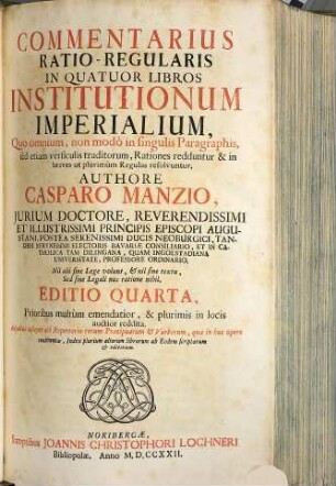 Commentarius Ratio-Regularis In Quatuor Libros Institutionum Imperialium : Quo omnium, non modò in singulis Paragraphis, sed etiam versiculis traditorum, Rationes redduntur & in breves ut plurimùm Regulas resolvuntur