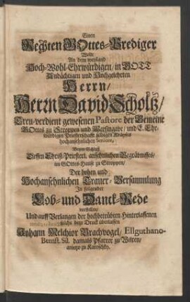 Einen Rechten Gottes-Prediger Wolte An dem weyland Hoch-Wohl-Ehrwürdigen/ in Gott Andächtigen und Hochgelehrten Herrn/ Herrn David Scholtz ...