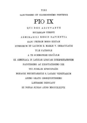 Tibi Sanctissimo Et Gloriosissimo Pontifici Pio IX Qui Deo Adjuvante Ecclesiam Christi Admirabili Regis Sapientia Hanc Primam Modo Editam [...]