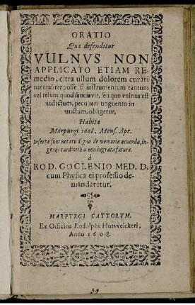 Oratio Qua defenditur Vulnus Non Applicato Etiam Remedio, citra ullum dolorem curari naturaliter posse, si instrumentum tantum vel telum quod sauciavit, seu quo vulnus est inflictum, peculiari unguento in unctum, obligetur : Habita Marpurgi 1608. Mens. Apr. ...
