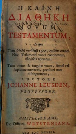 Hē kainē diathēkē : Novum Testamentum, In quo Tum selecti versiculi 1900, quibus omnes Novi Testamenti voces continentur, asteriscis notantur; Tum omnes & singulæ voces, semel vel sæpius occurentes, peculiari nota distinguúntur = Novum Testamentum
