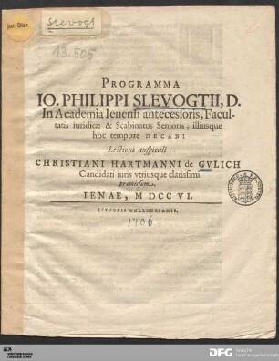 Programma Io. Philippi Slevogtii, D. In Academia Ienensi antecessoris, Facultatis iuridicæ & Scabinatus Senioris, illiusque hoc tempore Decani Lectioni auspicali Christiani Hartmanni de Gvlich Candidati iuris vtriusque clarissimi præmissum