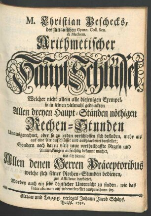 Theil 3: ... Welcher nicht allein alle diejenigen Exempel, so in seinen vielmahl gedruckten Allen dreyen Haupt-Ständen nöthigen Rechen-Stunden Unausgerechnet, oder so zu reden verschlossen sich befinden, mehr als auf eine Art aufschlüsset und ausgearbeitet darstellet; Sondern noch darzu viele neue vortheilhafte Regeln und Anmerckungen aufrichtig bekannt machet, Und sich hiermit ... zur Assistenz darbietet. Worbey auch ein sehr deutlicher Unterricht zu finden, wie das Interusurium auf siebenerley Art auszurechnen sey