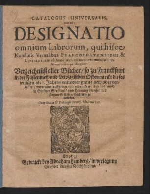 Catalogus Universalis, Hoc est: Designatio omnium Librorum, qui hisce Nundinis Vernalibus Francofurtensibus & Lipsiensibus ab Anno 1627. vel novi vel emendatiores & auctiores prodierunt