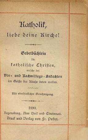 Katholik, liebe deine Kirche! : Gebetbüchlein für katholische Christen, welche bei Vor- und Nachmittags-Andachten im Geiste der Kirche beten wollen
