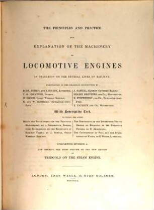 The principles and practice and explanation of the machinery of locomotive engines in operation on the several lines of railway : exemplified in the examples constructed by Bury, Curtis, and Kennedy, Liverpool ... ; with descriptive text ...