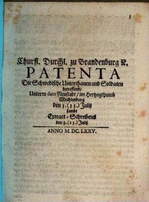 Churfl. Durchl. zu Brandenburg [et]c. Patenta Die Schwedische Unterthanen und Soldaten betreffend : Unterm dato Neustadt, im Hertzogthumb Mechlenburg den 1. (11.) Julij sambt Extract-Schreibens den 3. (13.) Julij
