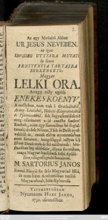 [Része 1]: Az egy Idvözitö Aldott Ur Jesus Neveben, az igaz Idvösseg Uttyara Mutato és Szent Penitentia Tartasra Serkengetö Magyar Lelki Ora : Avagy olly egész Enekes Koenyv ...
