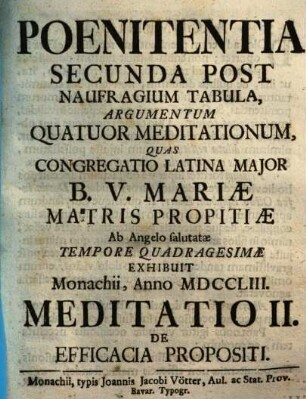 Poenitentia Secunda Post Naufragium Tabula, Argumentum Quatuor Meditationum : Quas Congregatio Latina Major B.V. Mariæ Matris Propitiæ Ab Angelo salutatæ Tempore Quadragesimae Exhibuit Monachii, Anno MDCCLIII., Meditatio II.. De Efficacia Propositi