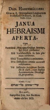 Ianua Hebraismi aperta : Cuius parte 1. praecepta grammat. breviter sed solide traduntur. 2. Vocabularium sic satis plenum exhibetur. 3. Textus biblici continentur. 4. Difficiliora omnia accurate resolvuntur. 5. Institutio accentuat. proponitur