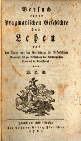 Versuch einer Pragmatischen Geschichte der Lehen : aus den Zeiten vor der Errichtung der Fränkischen Monarchie bis zur Erlöschung des karolingischen Stammes in Deutschland