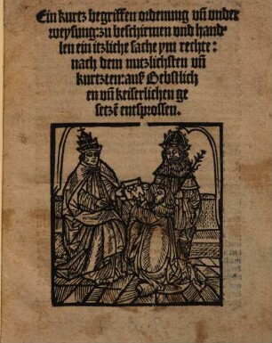 Ein kurtz begriffen ordenung vn[d] vnderweysung: zu beschirmen vnd handlen ein itzliche sache ym rechte: nach dem nutzlichsten vn[d] kurtzten: auß Bebstlich en vn[d] keiserlichen gesetze[n] entsprossen