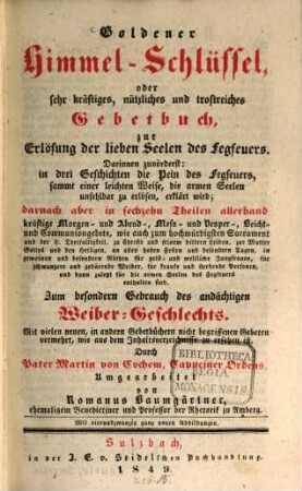Goldener Himmel-Schlüssel oder sehr kräftiges, nützliches und trostreiches Gebetbuch, zur Erlösung der lieben Seelen des Fegfeuers : darinnen zuvörderst: in drei Geschichten die Pein des Fegfeuers, ...