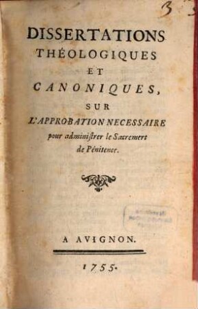 Dissertations theologiques ... sur l'approbation necessaire pour administrer le Sacrament de Penitence