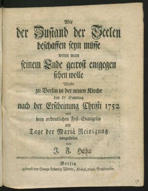 Wie der Zustand der Seelen beschaffen seyn müsse, wenn man seinem Ende getrost entgegen sehen wolle : Wurde zu Berlin in der neuen Kirche den IV Sonntag nach der Erscheinung Christi 1752 aus dem ordentlichen Fest-Evangelio am Tage der Mariä Reinigung vorgestellet