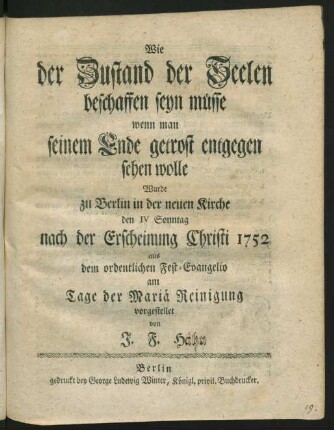 Wie der Zustand der Seelen beschaffen seyn müsse, wenn man seinem Ende getrost entgegen sehen wolle : Wurde zu Berlin in der neuen Kirche den IV Sonntag nach der Erscheinung Christi 1752 aus dem ordentlichen Fest-Evangelio am Tage der Mariä Reinigung vorgestellet