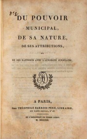 Du pouvoir municipal, de sa nature, de ses attributions, et de ses rapports avec láutorité judicaire