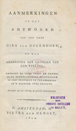 Aanmerkingen Op Het Antwoord Van Den Heer Dirk van Hogendorp, Op Het Onderzoek Der Gronden Van Zijn Stelzel, Omtrent De Vrije Vaart En Handel Op De Nederlandsche Bezittingen In Oost Indiën, En De Verandering In't Bestuur Over Dezelve, Dienende tot een vervolg op demeld Onderzoek